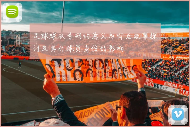 足球球衣号码的意义与背后故事探讨及其对球员身份的影响