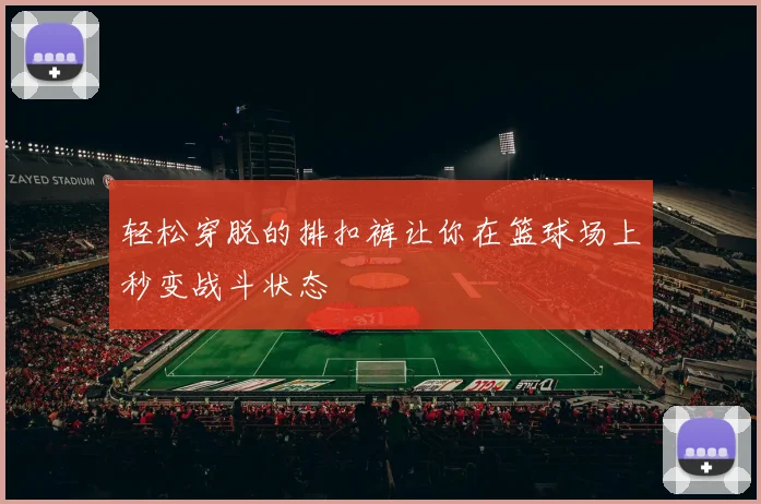 轻松穿脱的排扣裤让你在篮球场上秒变战斗状态