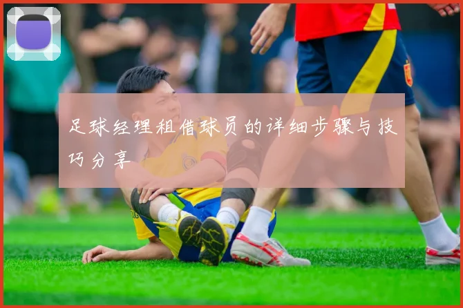 足球经理租借球员的详细步骤与技巧分享