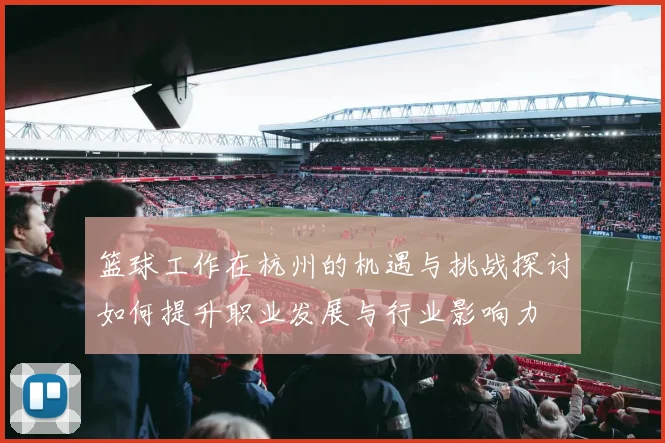 篮球工作在杭州的机遇与挑战探讨如何提升职业发展与行业影响力